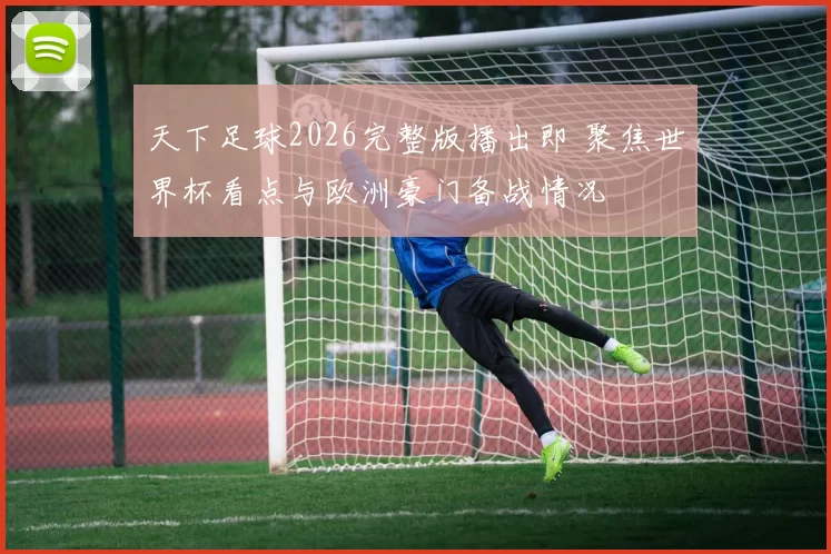 天下足球2026完整版播出即 聚焦世界杯看点与欧洲豪门备战情况
