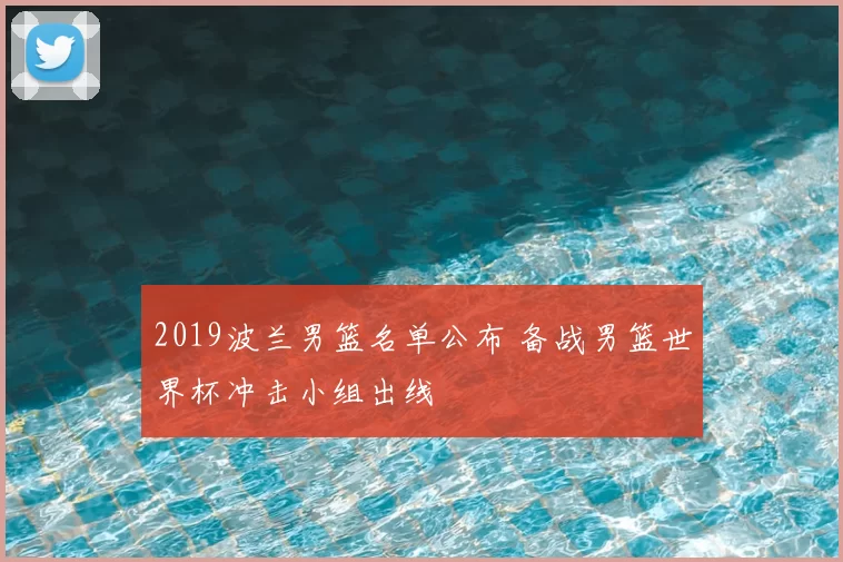 2019波兰男篮名单公布 备战男篮世界杯冲击小组出线