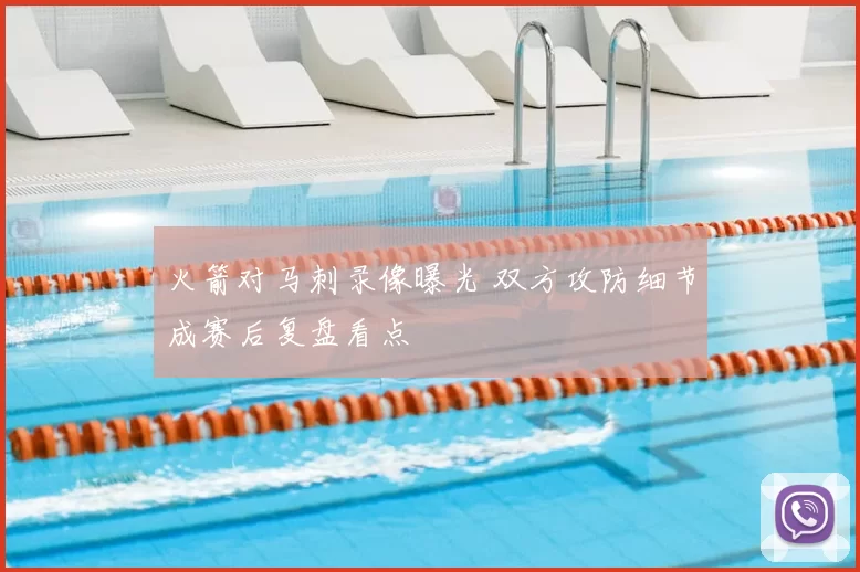 火箭对马刺录像曝光 双方攻防细节成赛后复盘看点