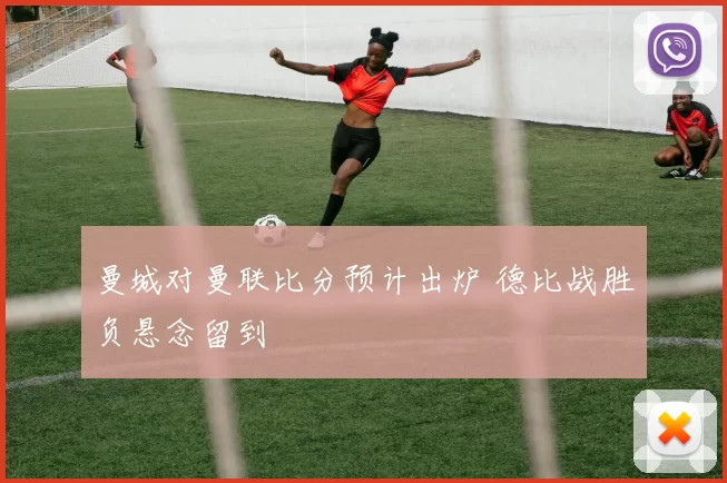 曼城对曼联比分预计出炉 德比战胜负悬念留到