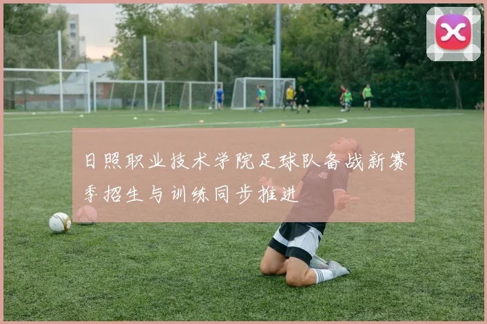 日照职业技术学院足球队备战新赛季招生与训练同步推进